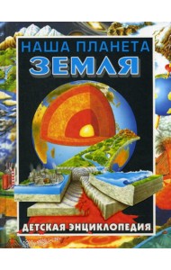 Наша планета - Земля. Детская энциклопедия