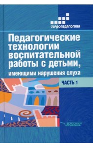 Педагогические технологии воспитательной работы с детьми, имеющими нарушение слуха: В 2 ч. Ч 1. Учебное пособие для студентов вузов. 2-е изд., испр.и