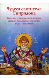 Чудеса Святителя Спиридона: рассказы благодатной помощи святого в изложении для детей Елены Пименовой
