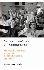 Страх, любовь и пропаганда: Механизмы влияния в сектах и тоталитарных системах