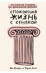 Спокойная жизнь с Сенекой: 79 ответов стоиков на жизненные вопросы