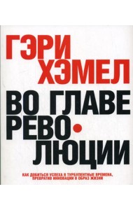 Во главе революции. Как добиться успеха в турбулентные времена, превратив инновации в образ жизни