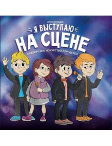 Я выступаю на сцене: ораторское искусство для детей. 2-е изд Я выступаю на сцене: ораторское искусство для детей. 2-е изд