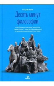 Десять минут философии. От буддизма к стоицизму, Конфуцию и Аристотелю - квинтэссенция мудрости от величайших мыслителей в истории