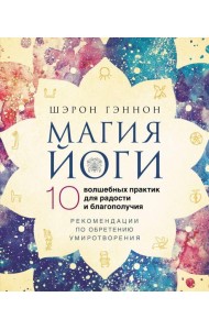 Магия йоги.10 волшебных практик для радости и благополучия. Рекомендации по обретению умиротворения
