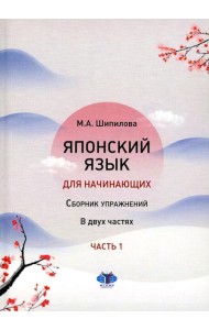 Японский язык для начинающих: сборник упражнений: Учебное пособие. В 2 ч. Ч. 1