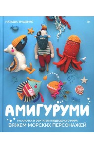 Амигуруми. Русалочка и обитатели подводного мира: вяжем морских персонажей