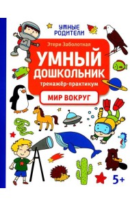 Умный дошкольник. Мир вокруг: тренажер-практикум: 5+