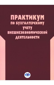Практикум по бухгалтерскому учету внешнеэкономической деятельности. 2-е изд., перераб.и доп