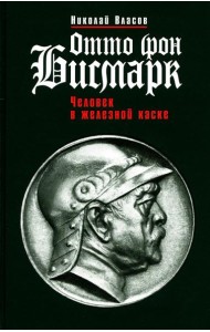 Отто фон Бисмарк: Человек в железной каске