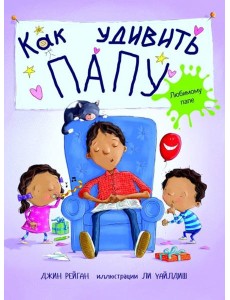 Как удивить папу? / Дж. Рейган. - М.