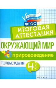 Окружающий мир. 4 класс. Итоговая аттестация. Природоведение. Тестовые задания. ФГОС