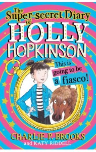 Holly Hopkinson (1) — THE SUPER-SECRET DIARY OF HOLLY HOPKINSON: THIS IS GOING TO BE A FIASCO [not-US]
