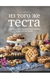 Из того же теста. Универсальные проверенные рецепты на все случаи жизни