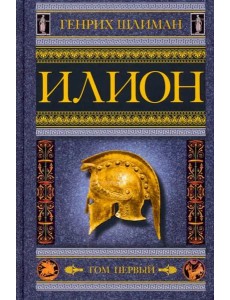 Илион. Город и страна троянцев. Т. 1