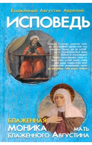 Исповедь блаженного Августина, епископа Гиппонского. Блаженная Моника. Мать блаженного Августина