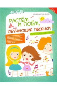 Растем и поем, или Обучающие песенки для дошкольников. ФГОС ДО