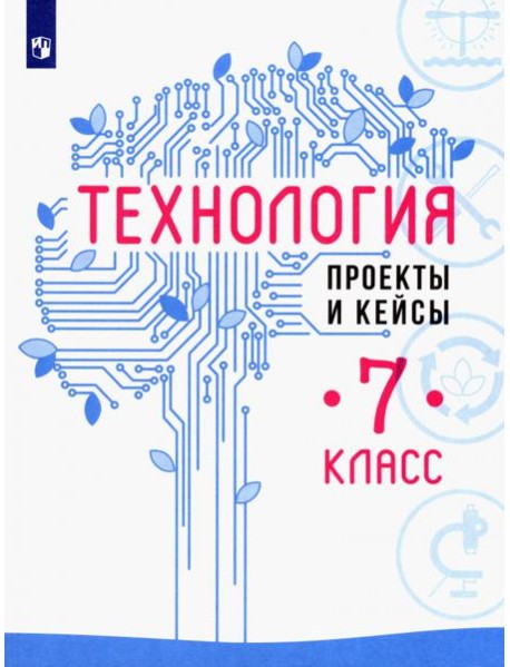 Технология. 7 класс. Проекты и кейсы