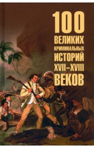 100 великих криминальных историй XVII- XVIII веков