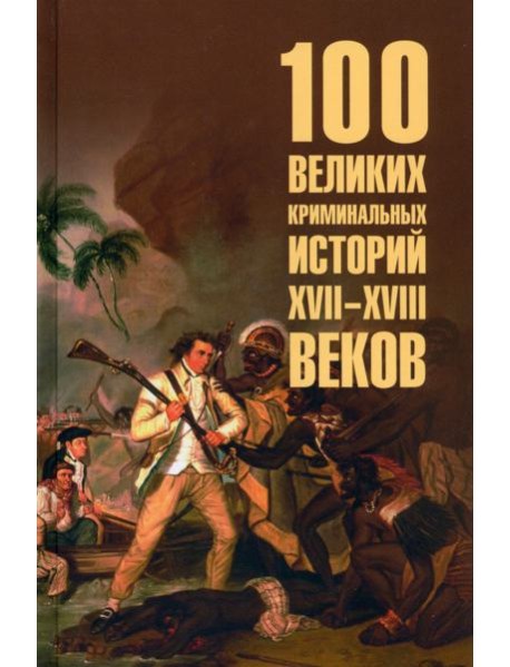100 великих криминальных историй XVII- XVIII веков