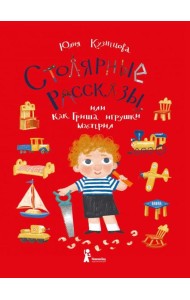 Столярные рассказы, или Как Гриша игрушки мастерил