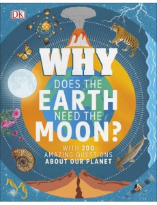Why Does the Earth Need the Moon? With 200 Amazing Questions About Our Planet