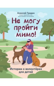 Не могу пройти мимо!: истории о волонтерах для детей