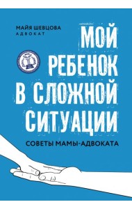 Мой ребенок в сложной ситуации. Советы мамы-адвоката