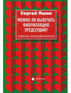Можно ли вылечить фибрилляцию предсердий? Заметки электрофизиолога