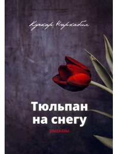 Тюльпан на снегу. Рассказы Тюльпан на снегу. Рассказы