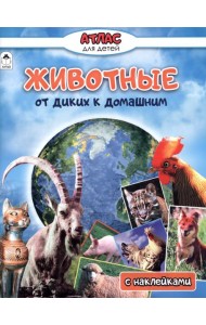 Животные от диких к домашним. Атлас с наклейками
