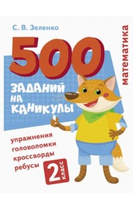500 заданий на каникулы. Математика. Упражнения, головоломки, ребусы, кроссворды 2 кл.