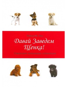 Давай заведем щенка!: справочник начин.собаководов