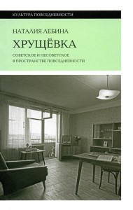 Хрущевка: советское и несоветское в пространстве повседневности. Лебина Н.Б.