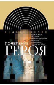 Появление героя. Из истории русской эмоциональной культуры конца XVIII – начала XIX века