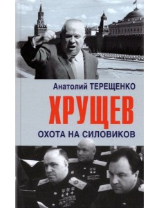 Хрущев. Охота на силовиков