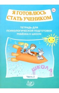 Я готовлюсь стать учеником. Тетрадь для психологической подготовки ребёнка к школе. Часть 2