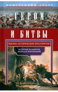 Герои и битвы. Военно-историческая хрестоматия. История подвигов, побед и поражений