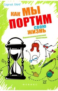 Как мы портим свою жизнь. Парапсихологический практикум