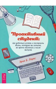 Проактивный студент: как добиться успеха и построить жизнь, которую вы хотите.