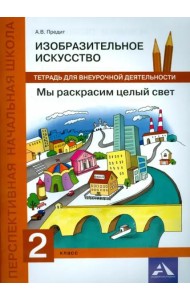 Изобразительное искусство. 2 класс. Мы раскрасим целый свет. Тетрадь для внеурочной деятельности