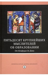 Пятьдесят крупнейших мыслителей об образовании. От Конфуция до Дьюи