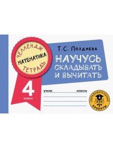 Математика. 4 класс. Научусь складывать и вычитать Математика. 4 класс. Научусь складывать и вычитать