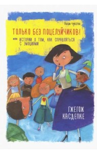 Только без поцелуйчиков! или Истории о том, как справляться с эмоциями