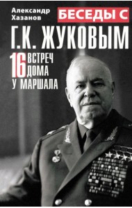 Беседы с Г.К. Жуковым. 16 встреч дома у маршала
