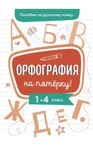 Пособие по русскому языку. Орфография на пятерку! 1-4кл.