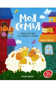 Моя семья: энциклопедия для малышей в сказках