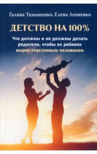 Детство на 100%. Что должны и не должны делать родители, чтобы их ребенок вырос счастливым человеком