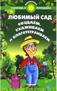 Любимый сад. Создаем, ухаживаем и благоустраиваем