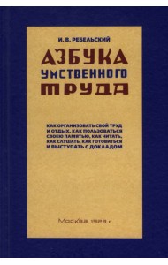 Ребельский И.: Азбука умственного труда. Как организовать свой труд и отдых, как пользоваться своею памятью, как читать, как слушать